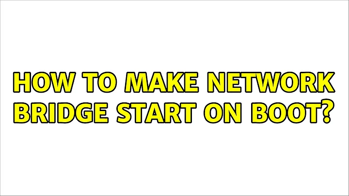 How to make network bridge start on boot? (4 Solutions!!)