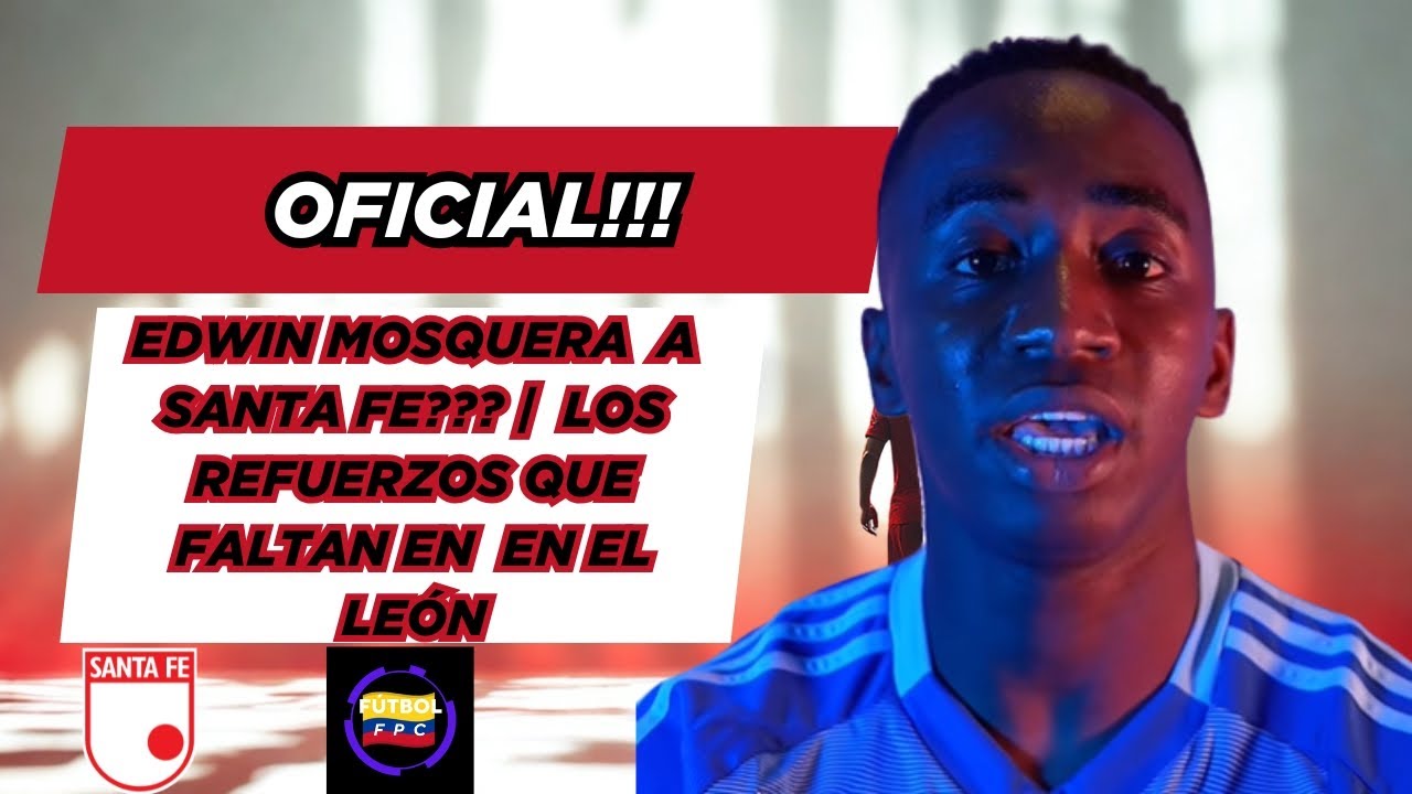 💣EDWIN MOSQUERA A SANTA FE❓💥LOS REFUERZOS QUE AÚN BUSCA EL LEÓN😱