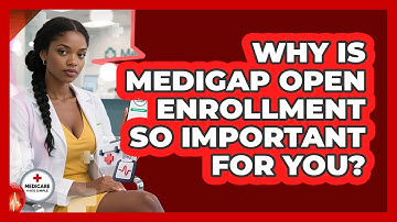 Why Is Medigap Open Enrollment So Important For You? - Medicare Made Simple Guide