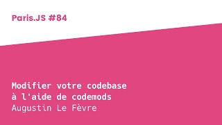 Modifier votre codebase à l'aide de codemods - Augustin Le Fèvre - ParisJS #84