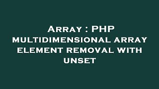 Array : PHP multidimensional array element removal with unset