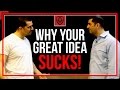 Why Your Great Idea Sucks!