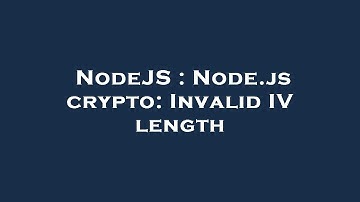 NodeJS : Node.js crypto: Invalid IV length