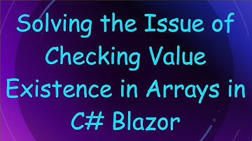 Solving the Issue of Checking Value Existence in Arrays in C# Blazor
