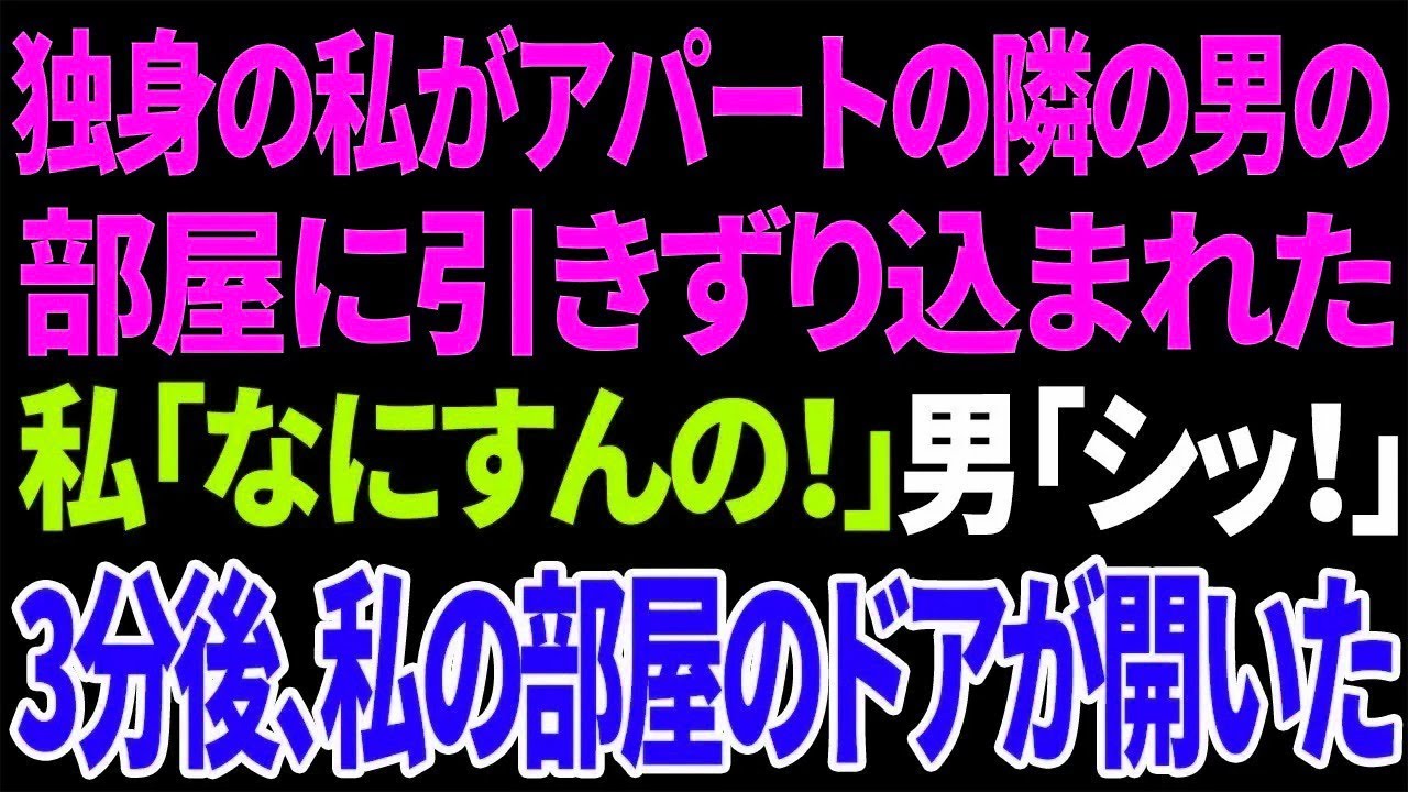 【スカッと】独身の私がアパートの隣の男の部屋に引きずり込まれた