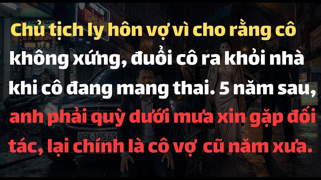 Chủ Tịch Ly Hôn Vợp Vì Cho Rằng Cô Không Xứng, Đuổi Cô Ra Khỏi Nhà Khi Cô Đang Mang Thai. 5 Năm Sau,