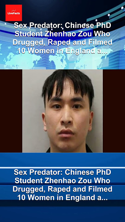 Sex Predator: Chinese PhD Student Zhenhao Zou Who Drugged, Raped and Filmed 10 Women in England a...