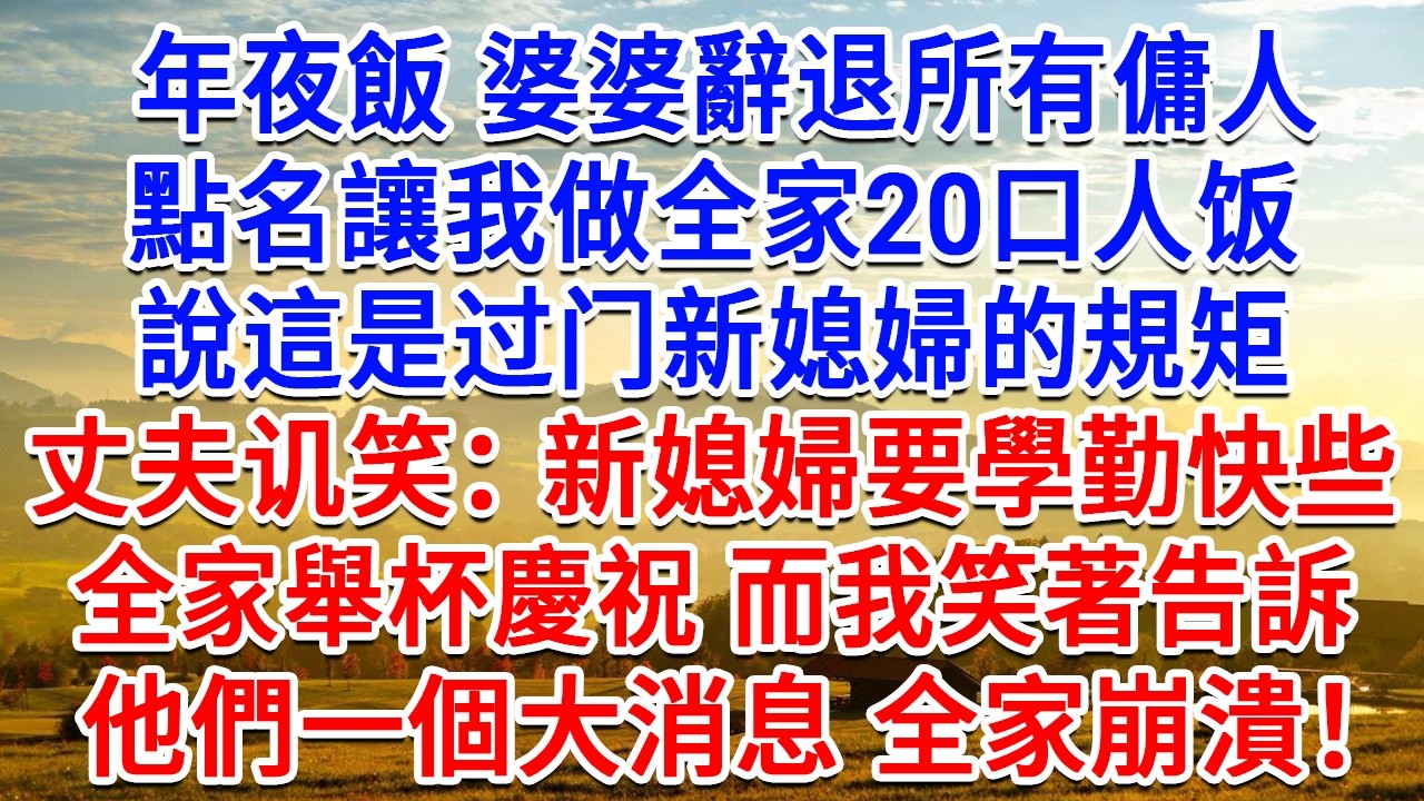 年夜飯 婆婆辭退所有傭人，點名讓我做全家20口人餐，說這是新媳婦的規矩，丈夫：新媳婦要學勤快些， 全家舉杯慶祝而我笑著，告訴他們一個大消息 全家崩潰！#生活經驗#情感故事#故事#小說#戀愛#情感#婚姻