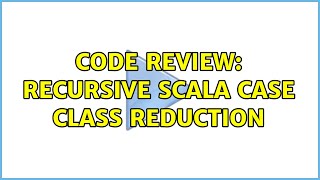 Code Review: Recursive Scala Case class Reduction (2 Solutions!!)