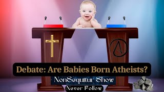 Debate: Are Babies born Atheists? (Rockatheism)