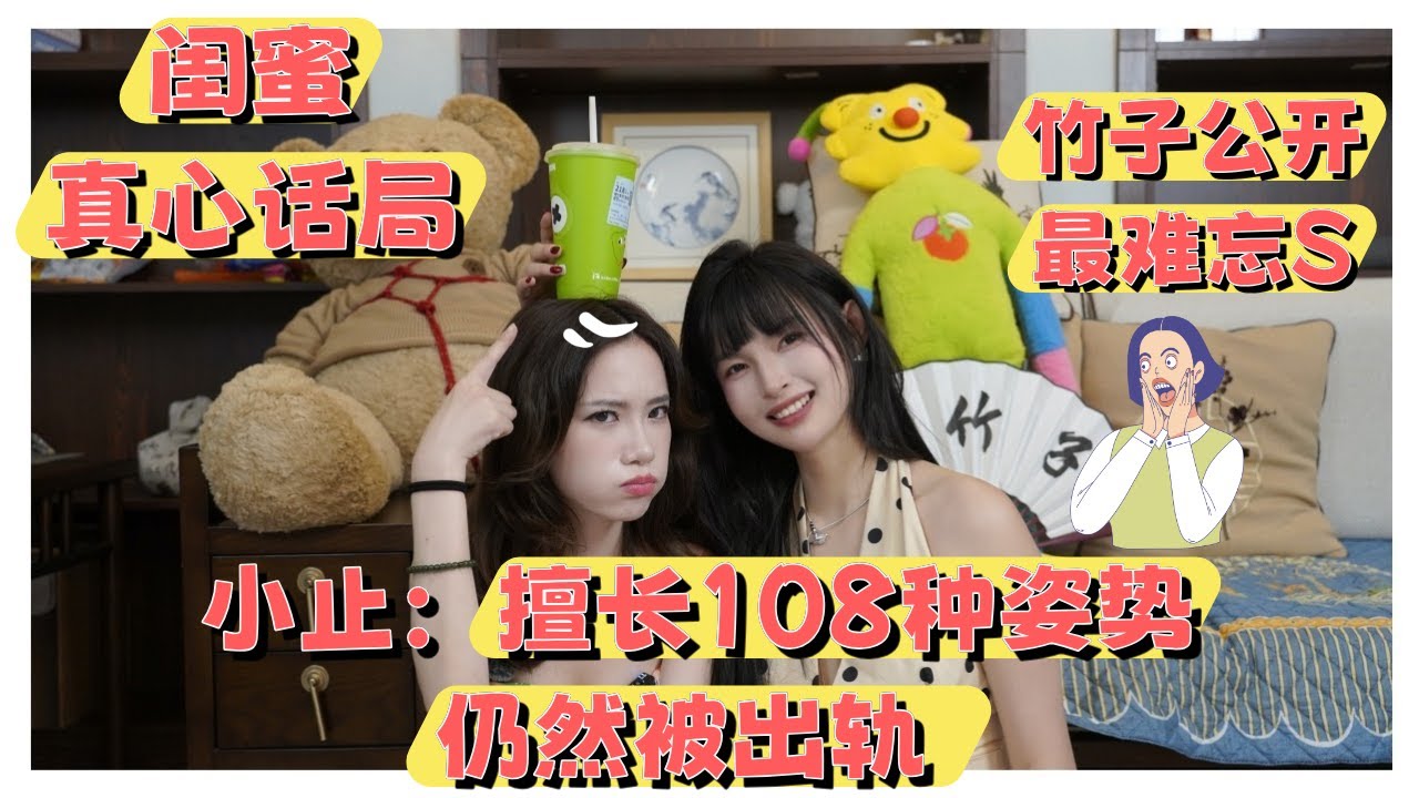 【小止闺蜜SHOW】真心话局👄擅长108种姿势的小止依然被绿？😲竹子公开最难忘S