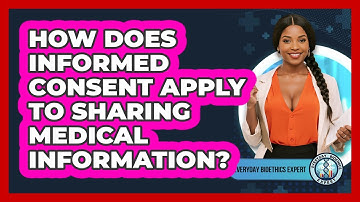 How Does Informed Consent Apply To Sharing Medical Information? - Everyday Bioethics Expert