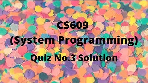 CS609 (System Programming) Quiz No.3 Solution Spring 2022