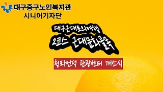 [대구중구노인복지관 시니어기자단]대구명소 근대로의골목 2코스/종로 진골목 청라언덕 약령시 염매시장