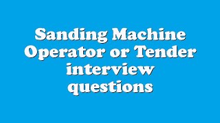 Sanding Machine Operator or Tender interview questions