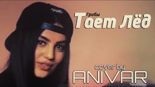 Anivar - Тает Лёд (Cover Грибы) / Ani Vardanyan / Ани Варданян