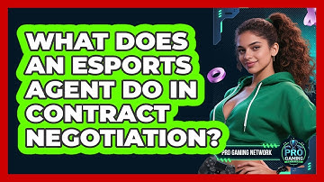 What Does An Esports Agent Do In Contract Negotiation? - Pro Gaming Network