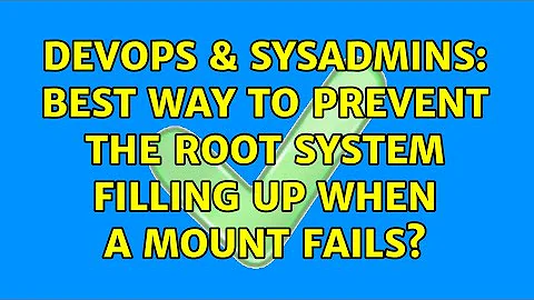 DevOps & SysAdmins: Best way to prevent the root system filling up when a mount fails?