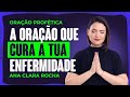 ORAÇÃO PROFÉTICA -  A ORAÇÃO QUE CURA A TUA ENFERMIDADE / Ana Clara Rocha