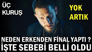 Üç Kuruş Neden Erken Final Yaptı ? - SEBEBİ BELLİ OLDU!