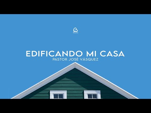 Edificando Mi Casa | Pastor José Vásquez