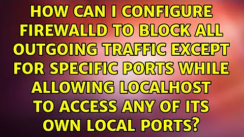 How can I configure firewalld to block all outgoing traffic except for specific ports while...