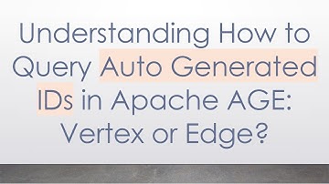 Understanding How to Query Auto Generated IDs in Apache AGE: Vertex or Edge?