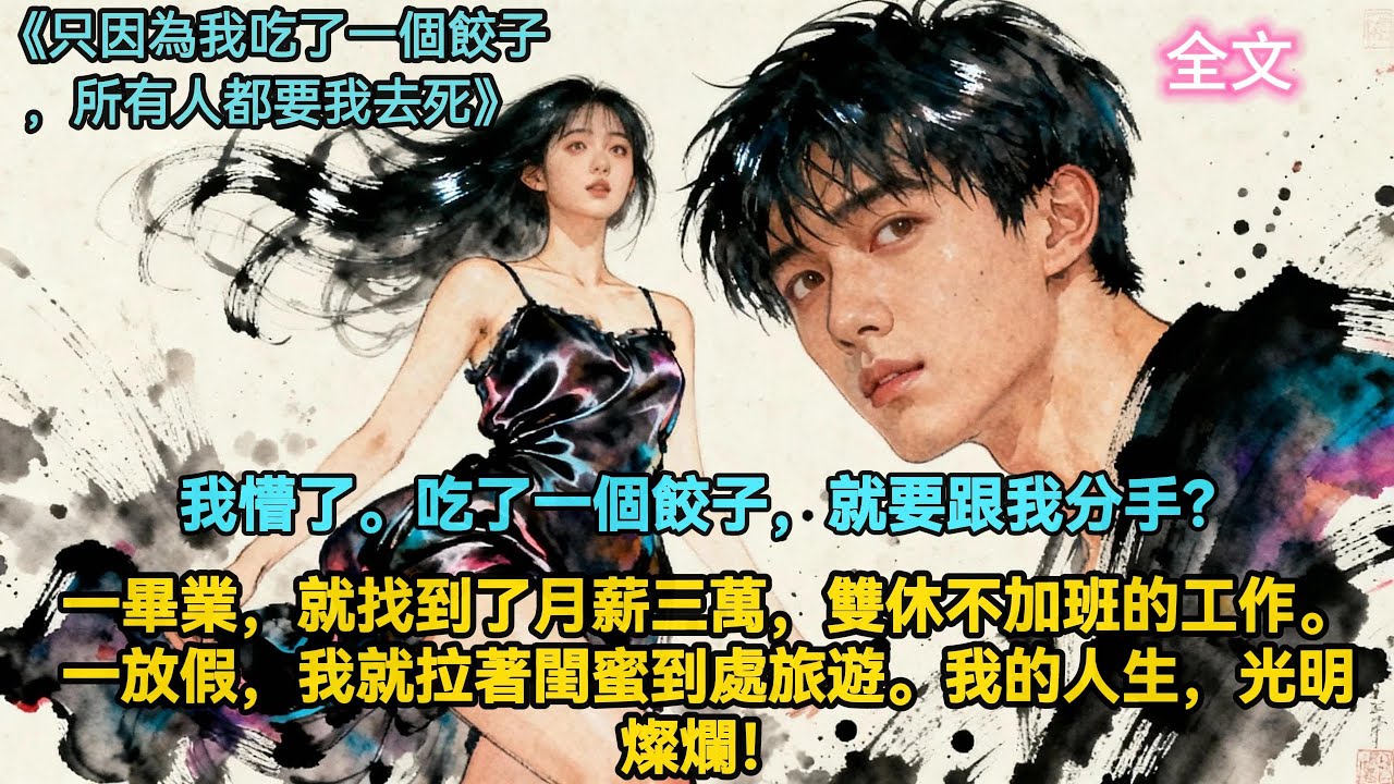 【全文】只因為我吃了一個餃子，所有人都要我去死，我懵了。吃了一個餃子，就要跟我分手？一畢業，就找到了月薪三萬，雙休不加班的工作。一放假，我就拉著閨蜜到處旅遊。我的人生，光明燦爛！