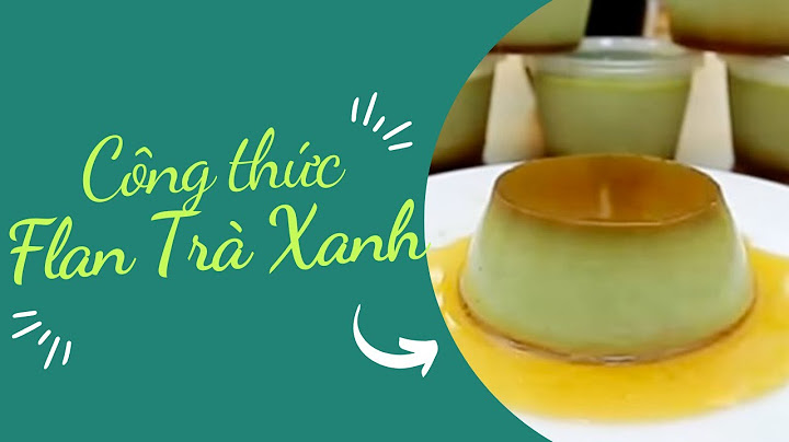 Hướng dẫn làm bánh flan trà xanh năm 2024