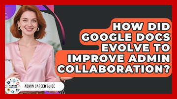 How Did Google Docs Evolve To Improve Admin Collaboration? - Admin Career Guide