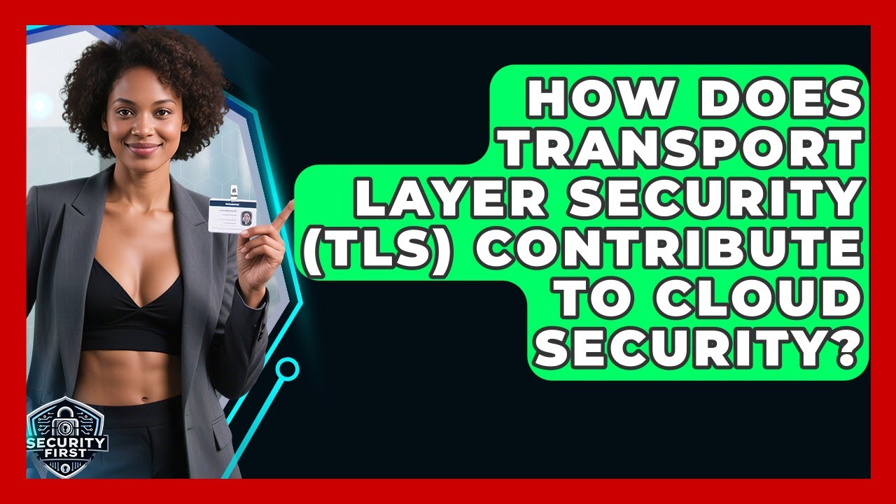 How Does Transport Layer Security (TLS) Contribute To Cloud Security? - SecurityFirstCorp.com
