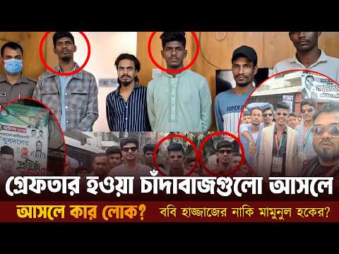 মোহাম্মদপুরে গ্রেফতার হওয়া চাঁদাবাজগুলো আসলে কার লোক? ববি হাজ্জাজের নাকি মামুনুল হকের?