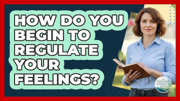 How Do You Begin To Regulate Your Feelings?