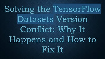 Solving the TensorFlow Datasets Version Conflict: Why It Happens and How to Fix It