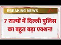 Delhi Police Raid Today: 7 राज्यों में दिल्ली पुलिस का बहुत बड़ा एक्शन! | Breaking News | Hindi News