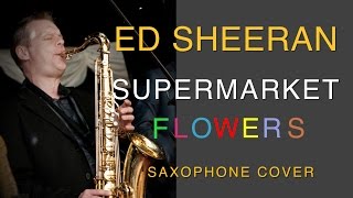 Ed Sheeran - Supermarket Flowers - Saxophone Cover