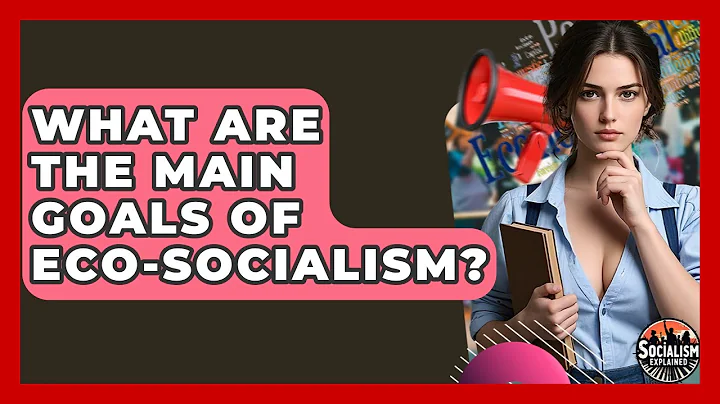 What Are The Main Goals Of Eco-socialism? - Socialism Explained