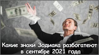 Какие знаки Зодиака РАЗБОГАТЕЮТ В СЕНТЯБРЕ  2021 года