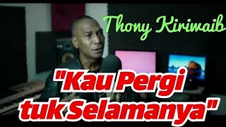 KAU PERGI TUK SELAMANYA II THONY KIRIWAIB II TERBARU