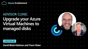 Advisor Clinic: Upgrade your Azure Virtual Machines to managed disks