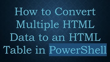 How to Convert Multiple HTML Data to an HTML Table in PowerShell