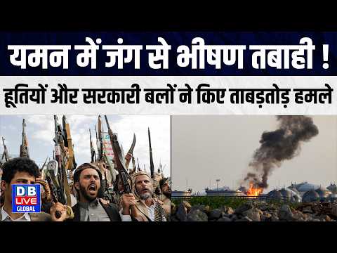 यमन में जंग से भीषण तबाही! हूतियों और सरकारी बलों ने किए ताबड़तोड़ हमले|Global |updates |#dbliveglobal