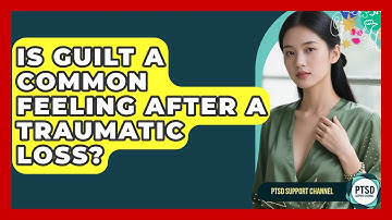 Is Guilt A Common Feeling After A Traumatic Loss? - PTSD Support Channel