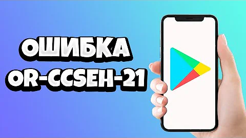 Ошибка OR-CCSEH-21 при добавлении карты в Google Play - как исправить?