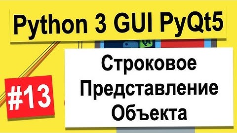 Урок №13 | Строковое Представление Объекта | Python 3 - разработка GUI на PyQt5