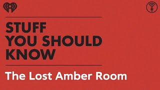 The Mystery of the Lost Amber Room | STUFF YOU SHOULD KNOW