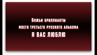 ОТКРЫТИЕ ИЛИ БОЖЬИ БРИЛЛИАНТЫ МОЕГО ТРЕТЬЕГО РУССКОГО АЛЬБОМА “Я ВАС ЛЮБЛЮ”