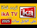 عودة قناة IKA TV من جديد على النايل سات 2025 تردد قناة IKA TV الجديد بعد التوقف 