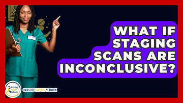 What If Staging Scans Are Inconclusive? - Oncology Support Network