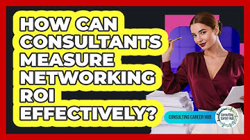How Can Consultants Measure Networking ROI Effectively? - Consulting Career Hub